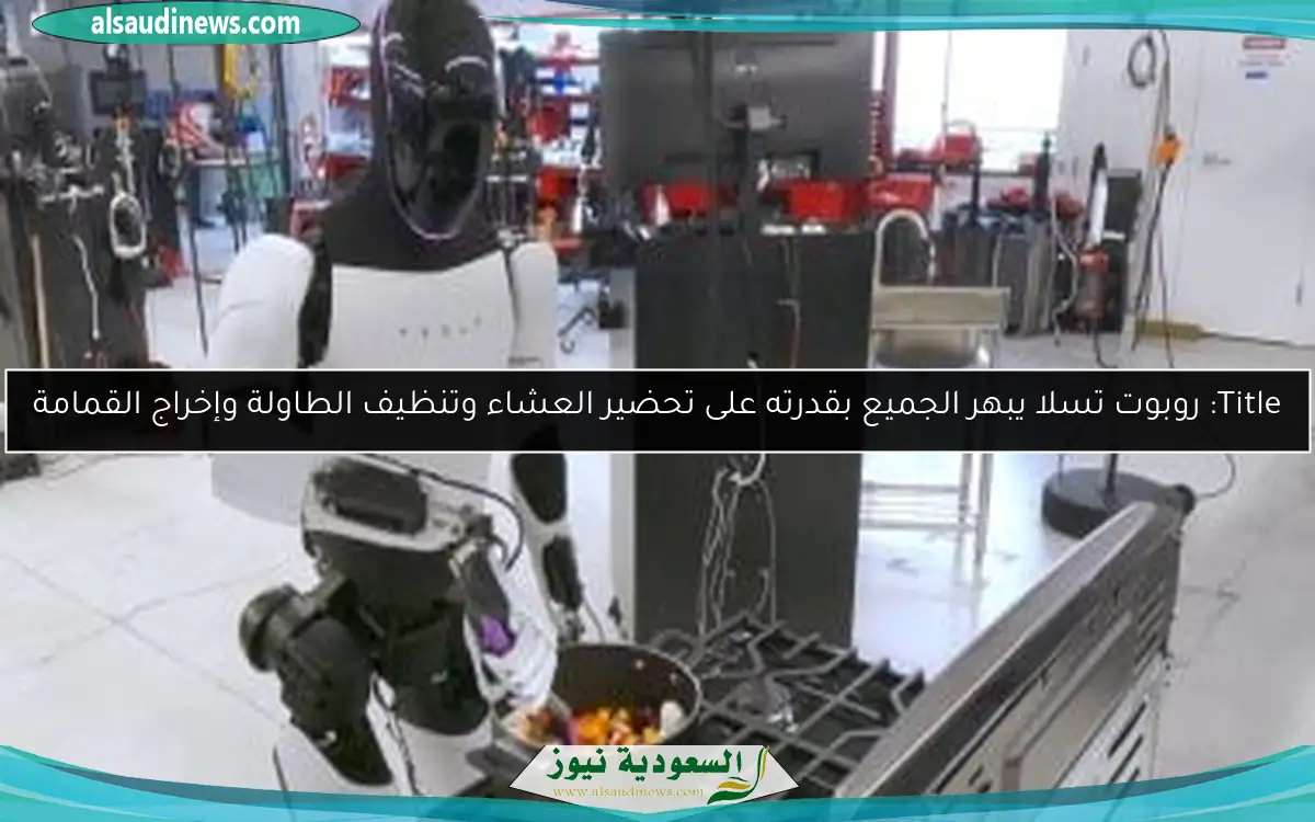 روبوت تسلا يبهر الجميع بقدرته على تحضير العشاء وتنظيف الطاولة وإخراج القمامة