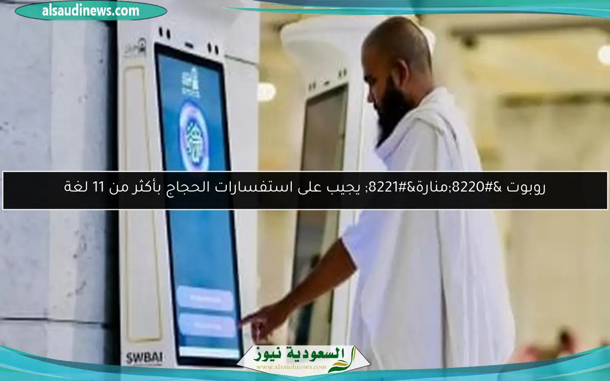 روبوت “منارة” يجيب على استفسارات الحجاج بأكثر من 11 لغة