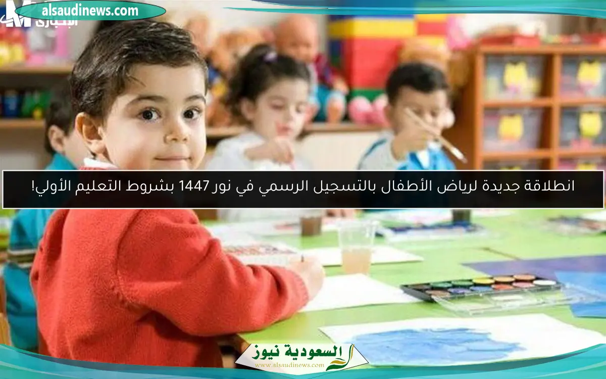 انطلاقة جديدة لرياض الأطفال بالتسجيل الرسمي في نور 1447 بشروط التعليم الأولي!