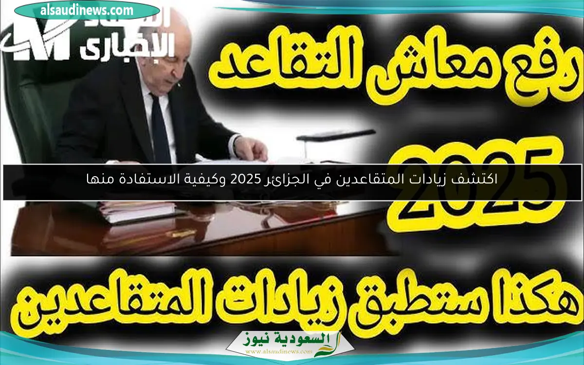 اكتشف زيادات المتقاعدين في الجزائر 2025 وكيفية الاستفادة منها