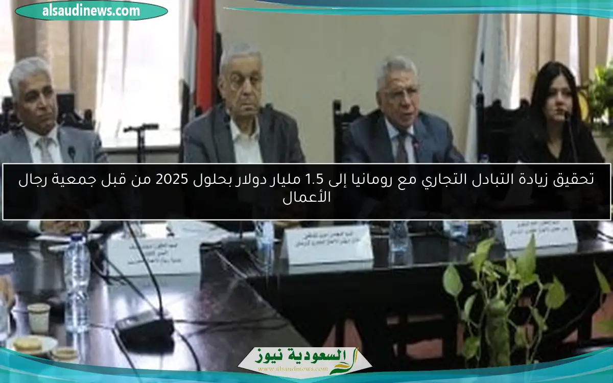 تحقيق زيادة التبادل التجاري مع رومانيا إلى 1.5 مليار دولار بحلول 2025 من قبل جمعية رجال الأعمال
