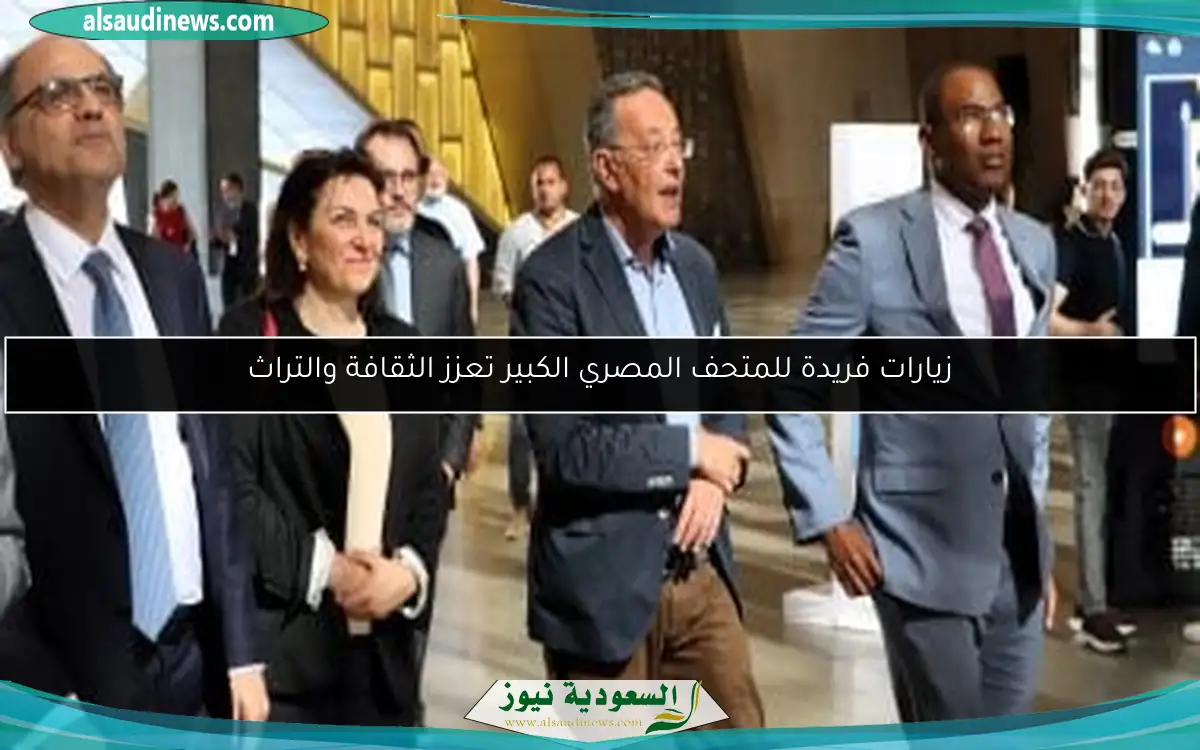 زيارات فريدة للمتحف المصري الكبير تعزز الثقافة والتراث