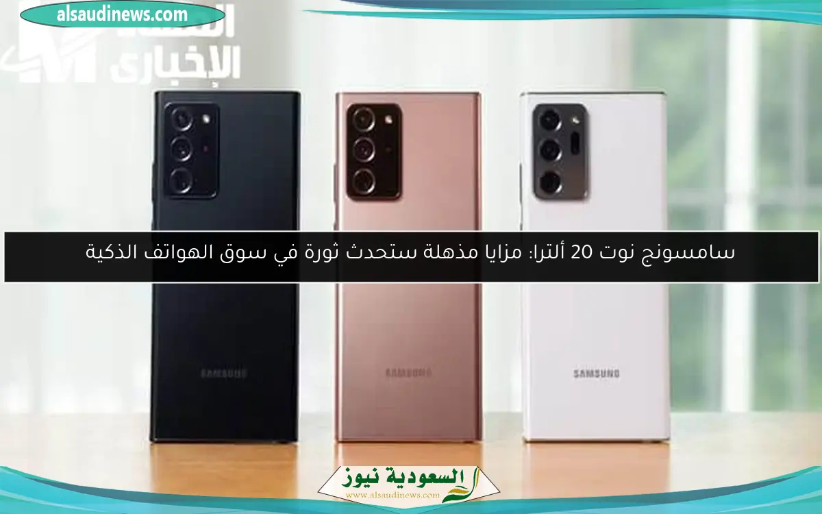 سامسونج نوت 20 ألترا: مزايا مذهلة ستحدث ثورة في سوق الهواتف الذكية