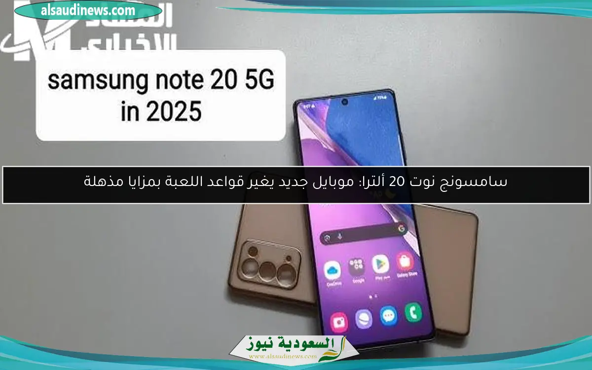 سامسونج نوت 20 ألترا: موبايل جديد يغير قواعد اللعبة بمزايا مذهلة
