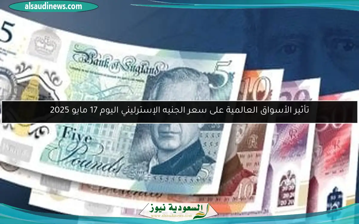 تأثير الأسواق العالمية على سعر الجنيه الإسترليني اليوم 17 مايو 2025