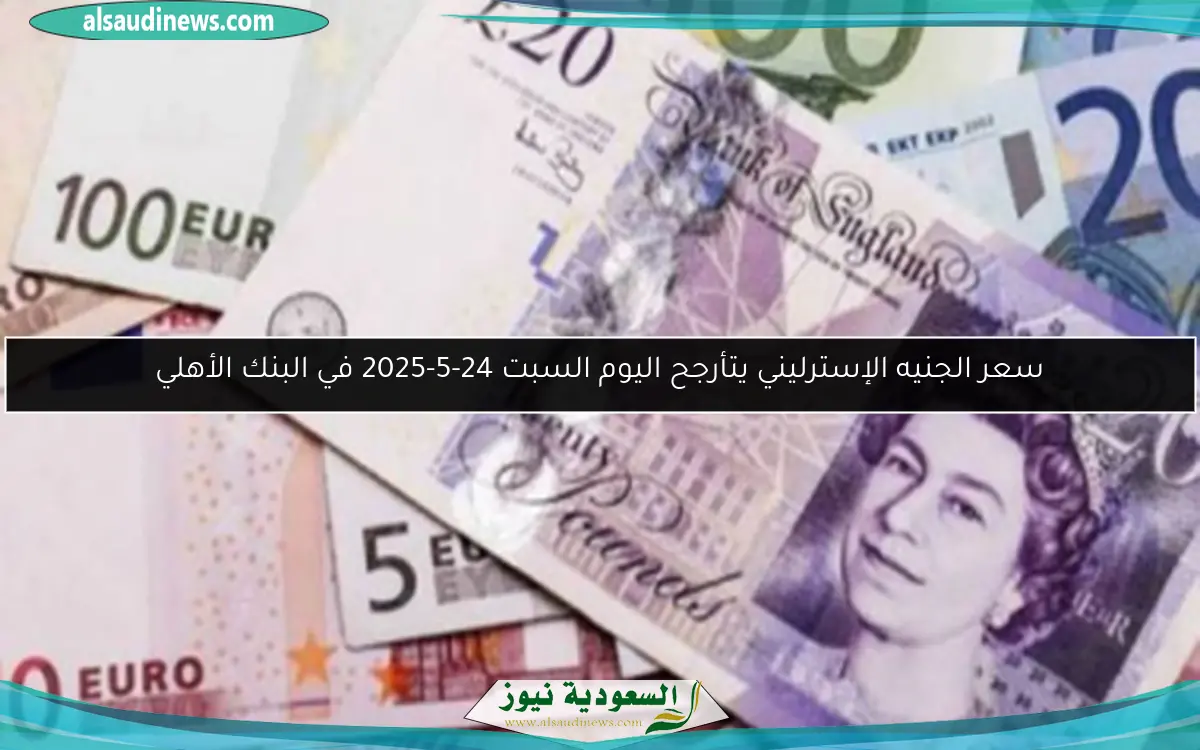 سعر الجنيه الإسترليني يتأرجح اليوم السبت 24-5-2025 في البنك الأهلي