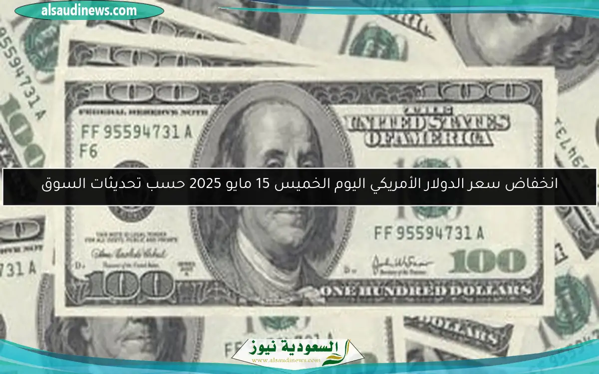 انخفاض سعر الدولار الأمريكي اليوم الخميس 15 مايو 2025 حسب تحديثات السوق