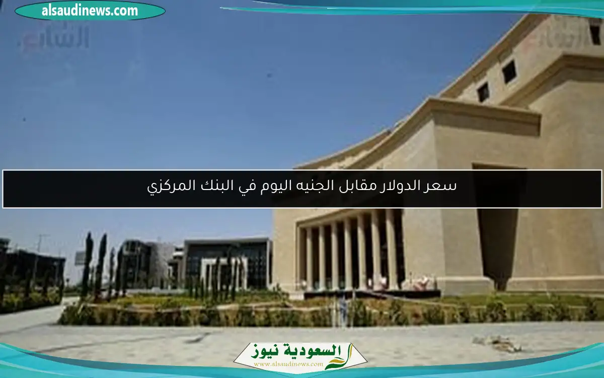 سعر الدولار مقابل الجنيه اليوم في البنك المركزي