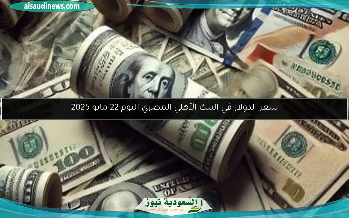 سعر الدولار في البنك الأهلي المصري اليوم 22 مايو 2025