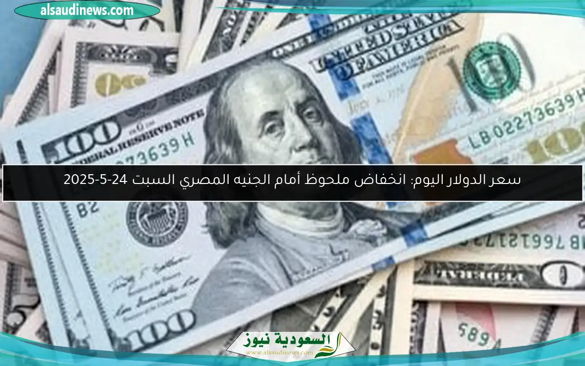 سعر الدولار اليوم: انخفاض ملحوظ أمام الجنيه المصري السبت 24-5-2025