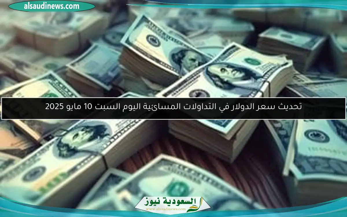 تحديث سعر الدولار في التداولات المسائية اليوم السبت 10 مايو 2025