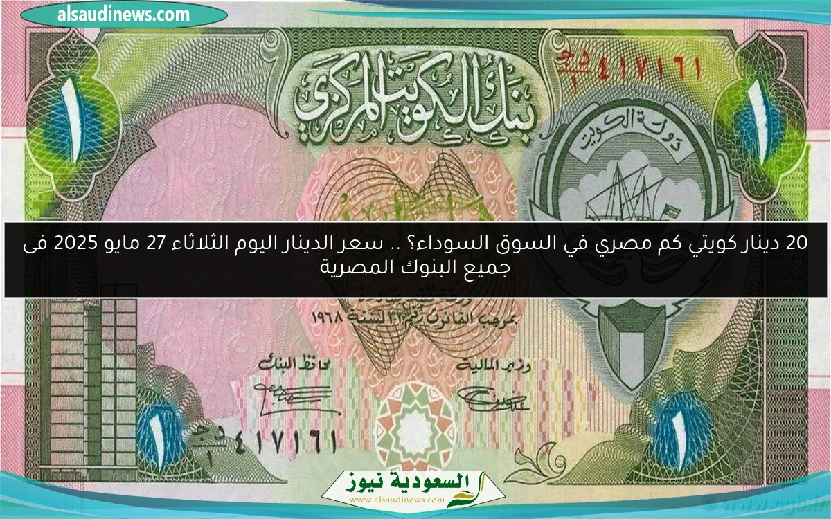 20 دينار كويتي كم مصري في السوق السوداء؟ .. سعر الدينار اليوم الثلاثاء 27 مايو 2025 فى جميع البنوك المصرية