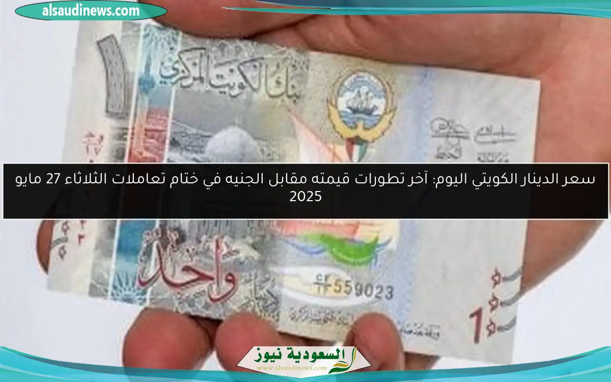 سعر الدينار الكويتي اليوم: آخر تطورات قيمته مقابل الجنيه في ختام تعاملات الثلاثاء 27 مايو 2025