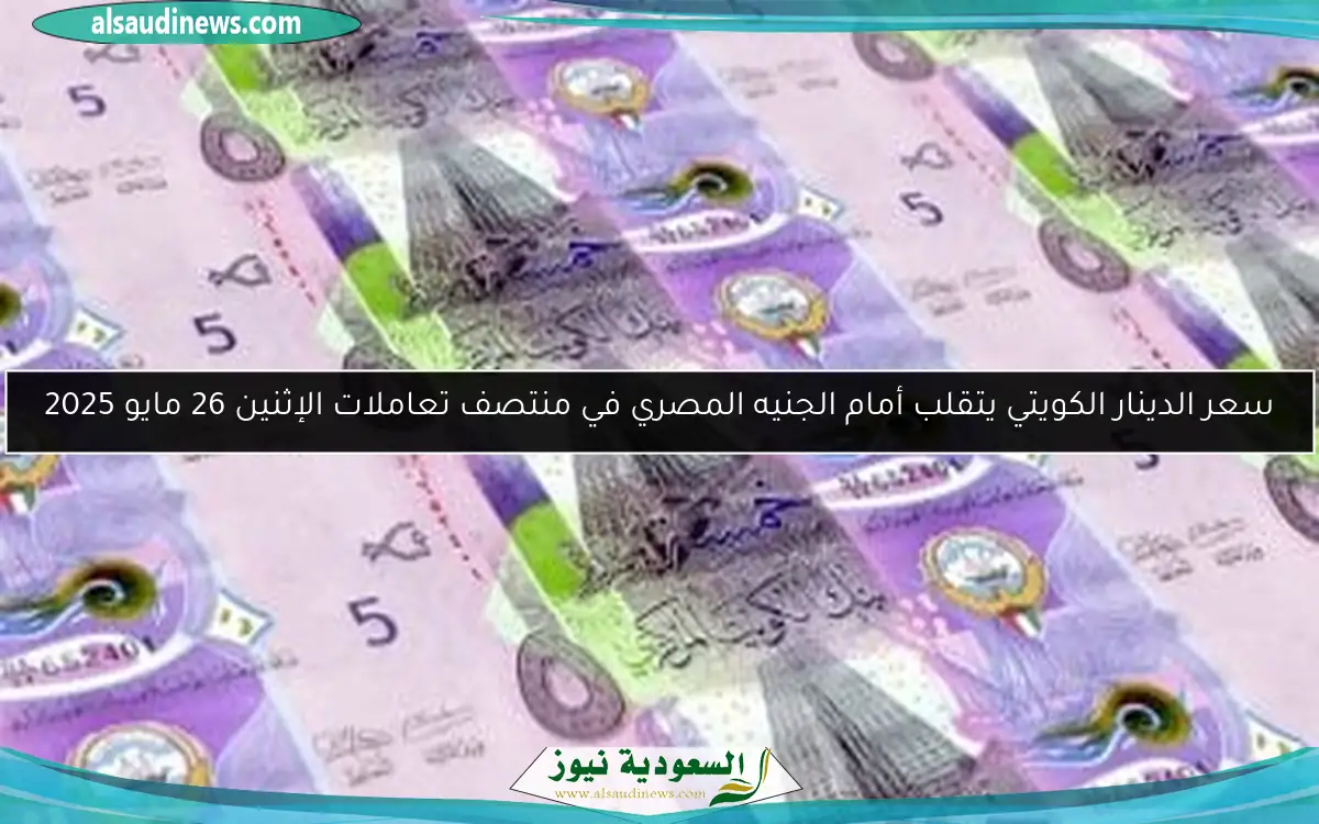 سعر الدينار الكويتي يتقلب أمام الجنيه المصري في منتصف تعاملات الإثنين 26 مايو 2025