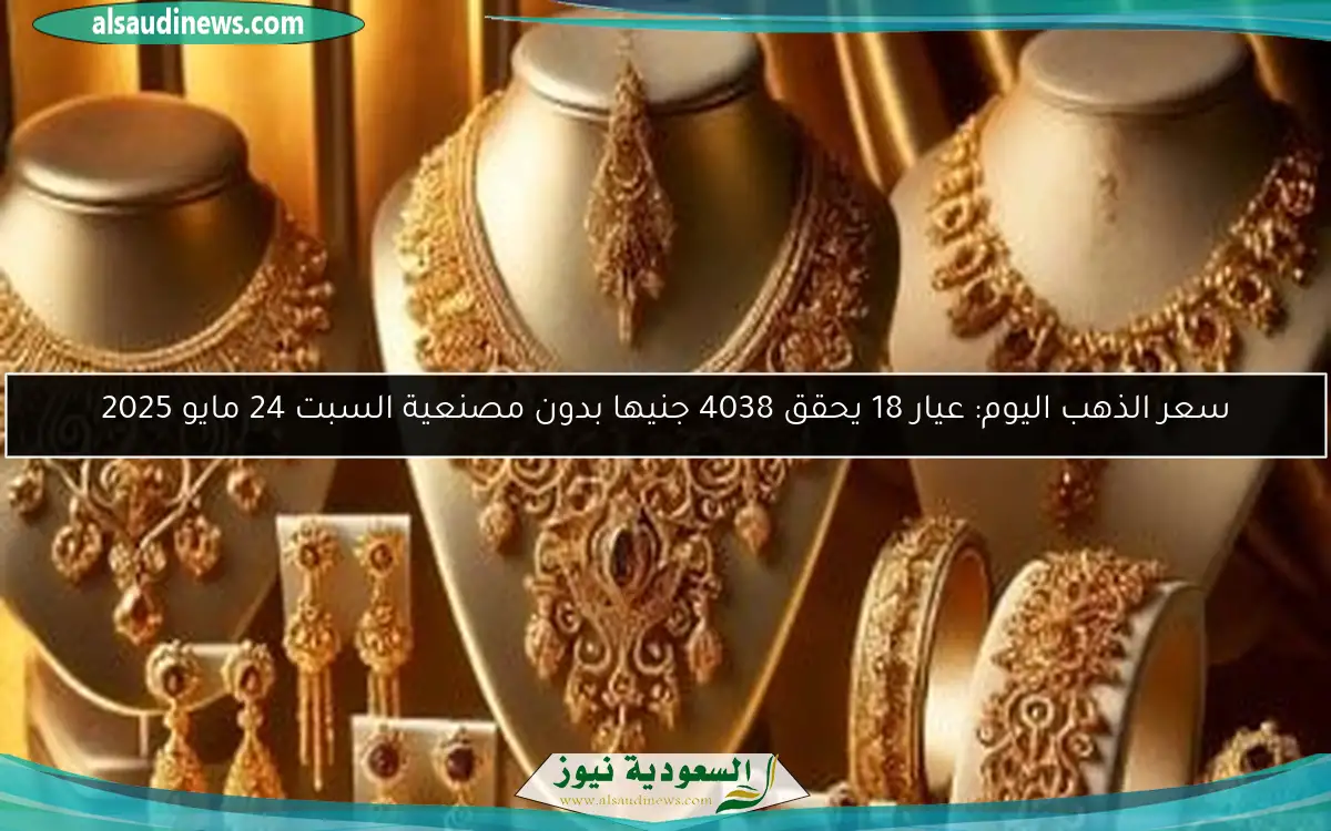 سعر الذهب اليوم: عيار 18 يحقق 4038 جنيها بدون مصنعية السبت 24 مايو 2025