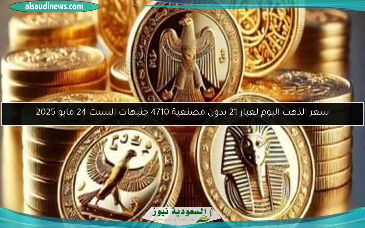 سعر الذهب اليوم لعيار 21 بدون مصنعية 4710 جنيهات السبت 24 مايو 2025