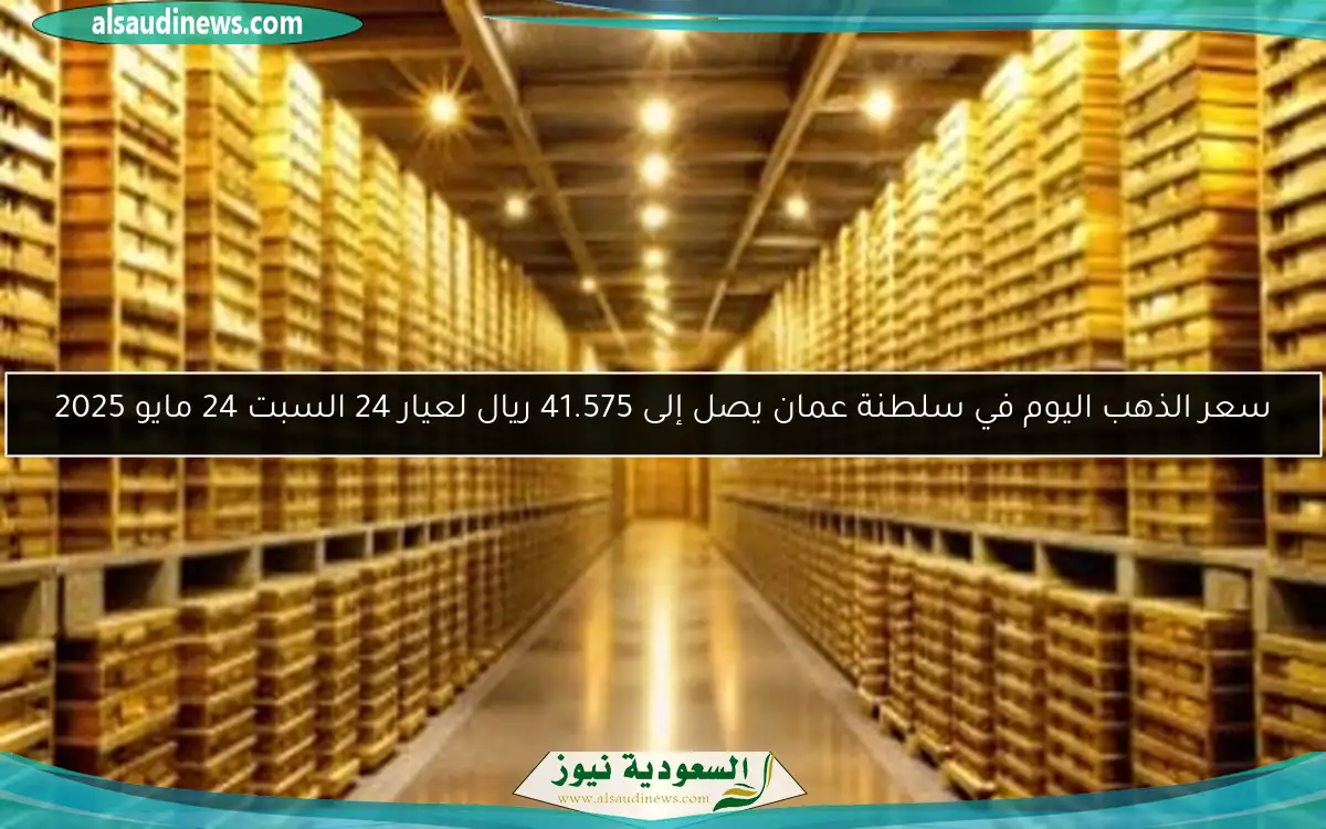 سعر الذهب اليوم في سلطنة عمان يصل إلى 41.575 ريال لعيار 24 السبت 24 مايو 2025