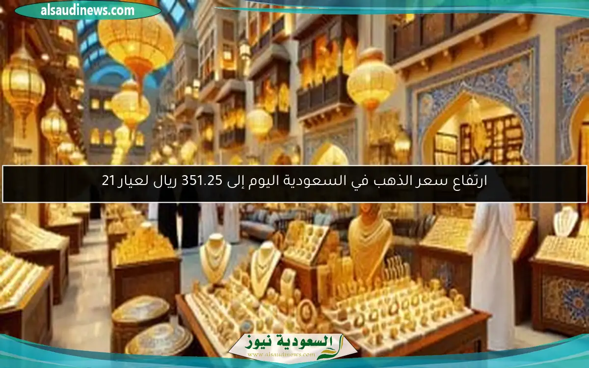 ارتفاع سعر الذهب في السعودية اليوم إلى 351.25 ريال لعيار 21