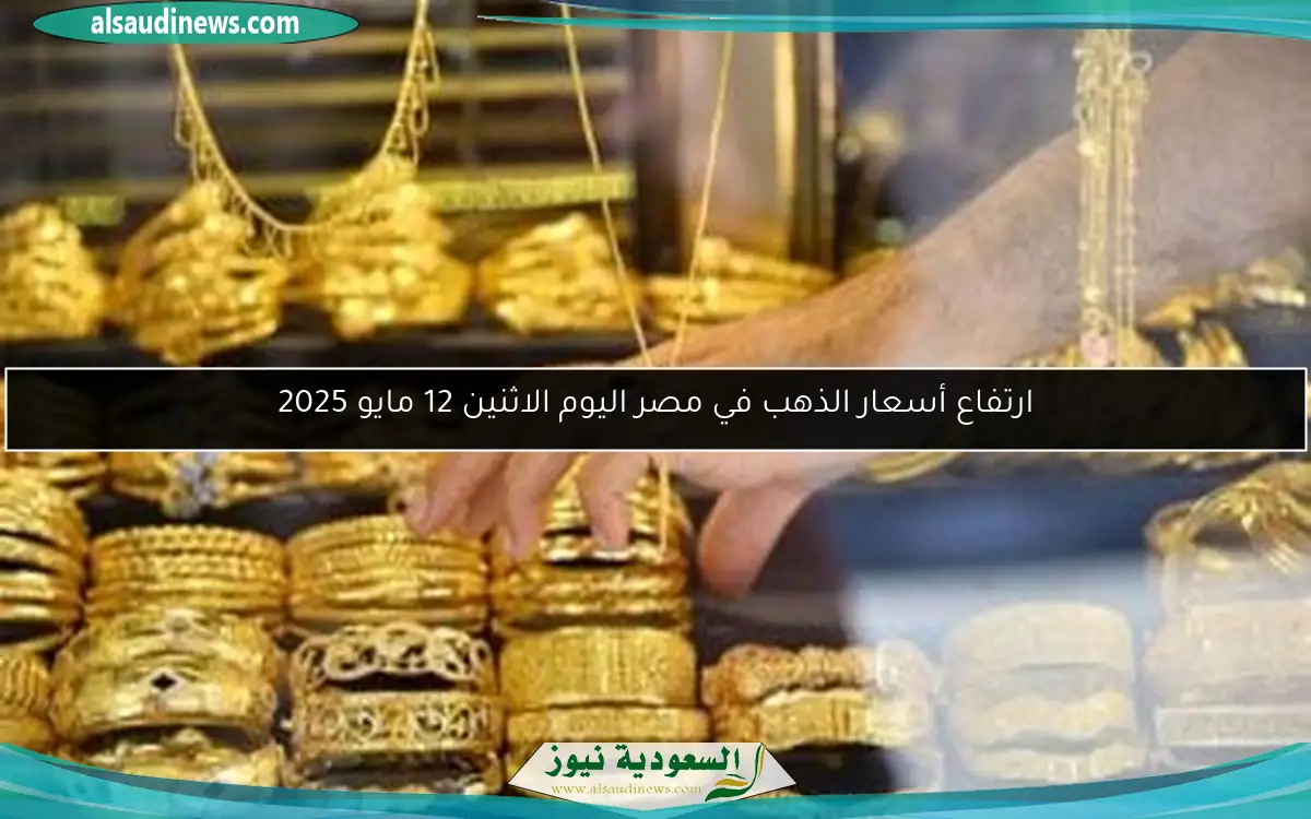 ارتفاع أسعار الذهب في مصر اليوم الاثنين 12 مايو 2025