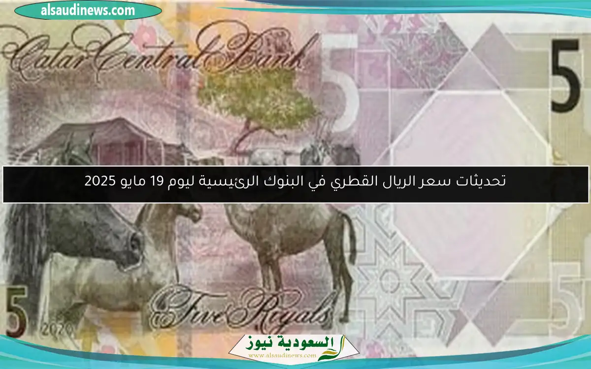 تحديثات سعر الريال القطري في البنوك الرئيسية ليوم 19 مايو 2025