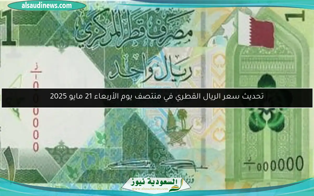 تحديث سعر الريال القطري في منتصف يوم الأربعاء 21 مايو 2025