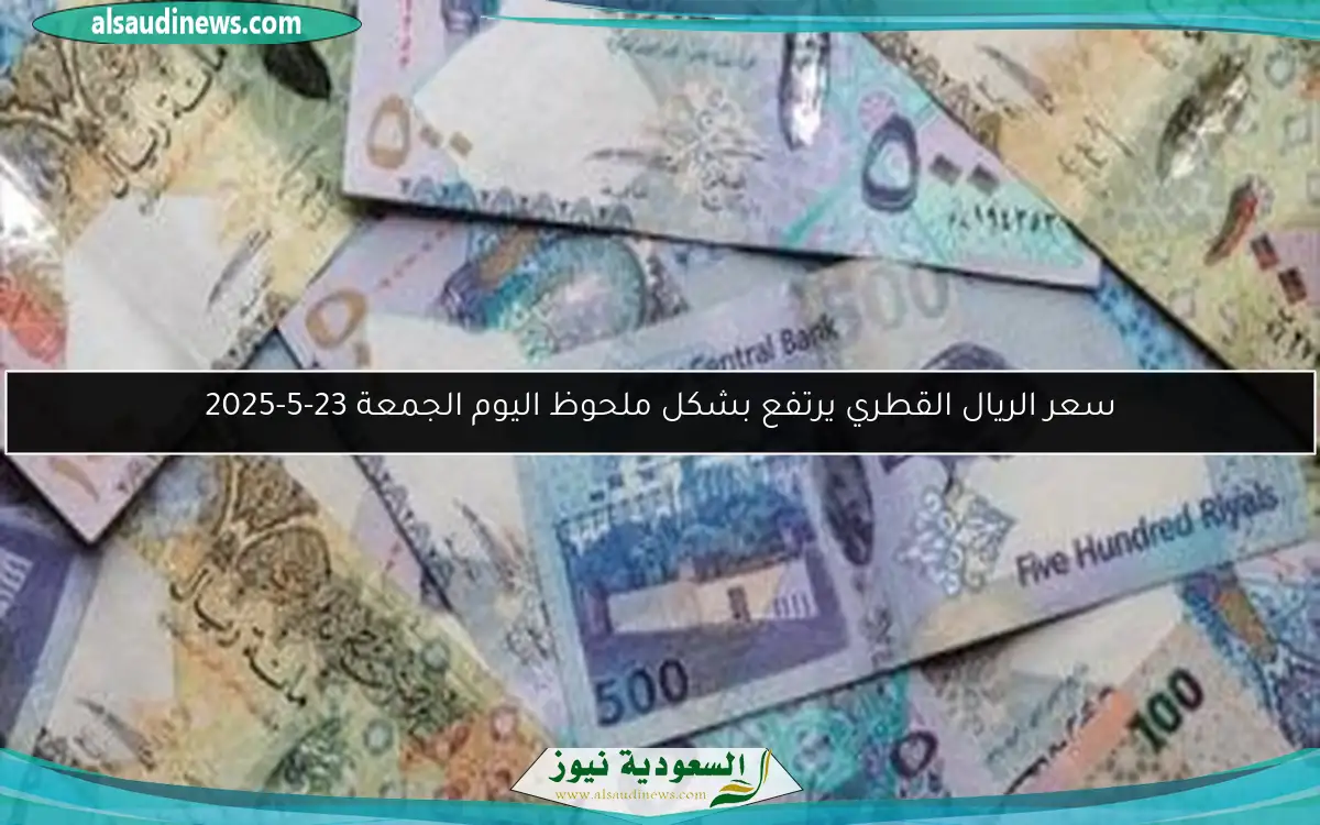 سعر الريال القطري يرتفع بشكل ملحوظ اليوم الجمعة 23-5-2025