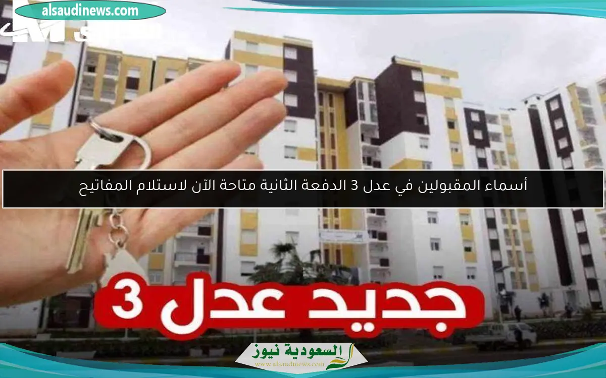 أسماء المقبولين في عدل 3 الدفعة الثانية متاحة الآن لاستلام المفاتيح