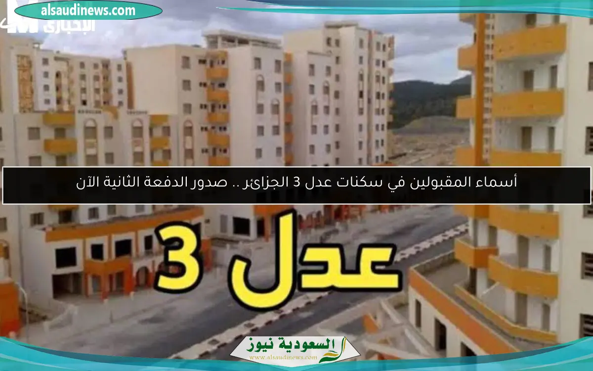 أسماء المقبولين في سكنات عدل 3 الجزائر .. صدور الدفعة الثانية الآن