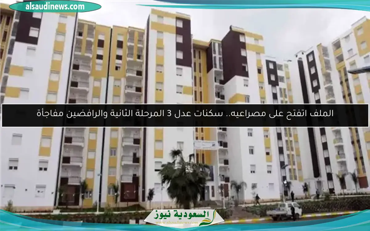 الملف اتفتح على مصراعيه.. سكنات عدل 3 المرحلة الثانية والرافضين مفاجأة