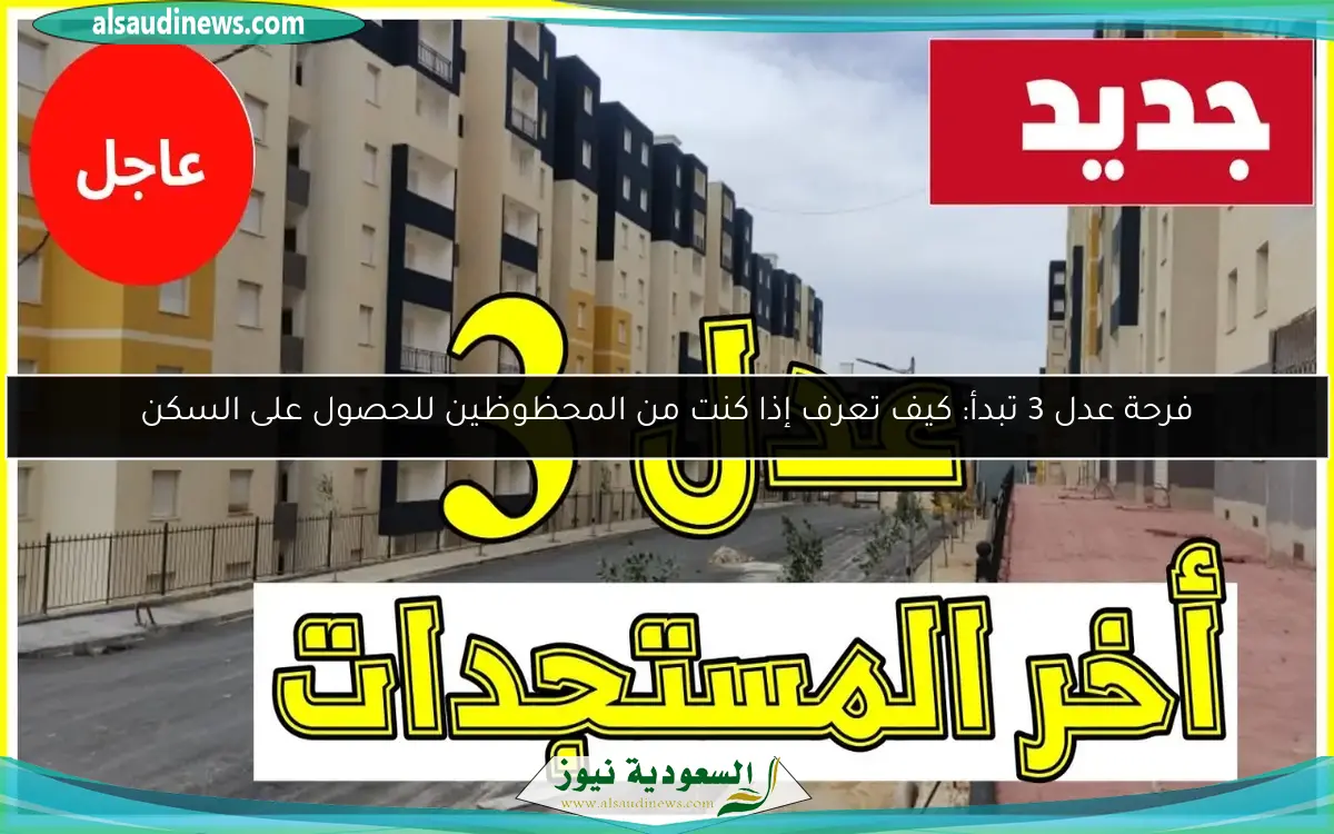 فرحة عدل 3 تبدأ: كيف تعرف إذا كنت من المحظوظين للحصول على السكن