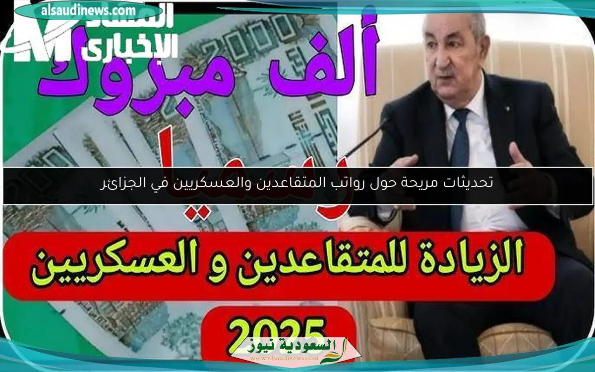 تحديثات مريحة حول رواتب المتقاعدين والعسكريين في الجزائر