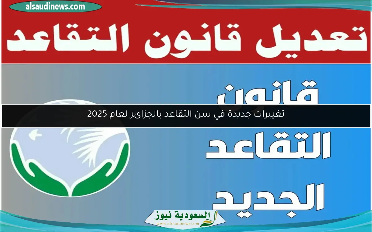تغييرات جديدة في سن التقاعد بالجزائر لعام 2025
