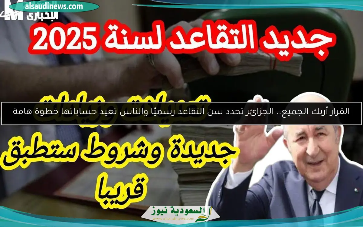 القرار أربك الجميع.. الجزائر تحدد سن التقاعد رسميًا والناس تعيد حساباتها خطوة هامة