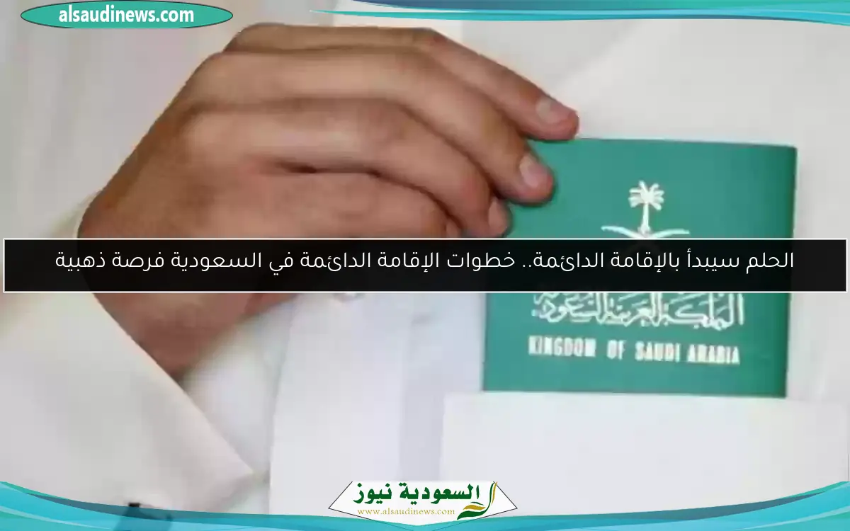 الحلم سيبدأ بالإقامة الدائمة.. خطوات الإقامة الدائمة في السعودية فرصة ذهبية