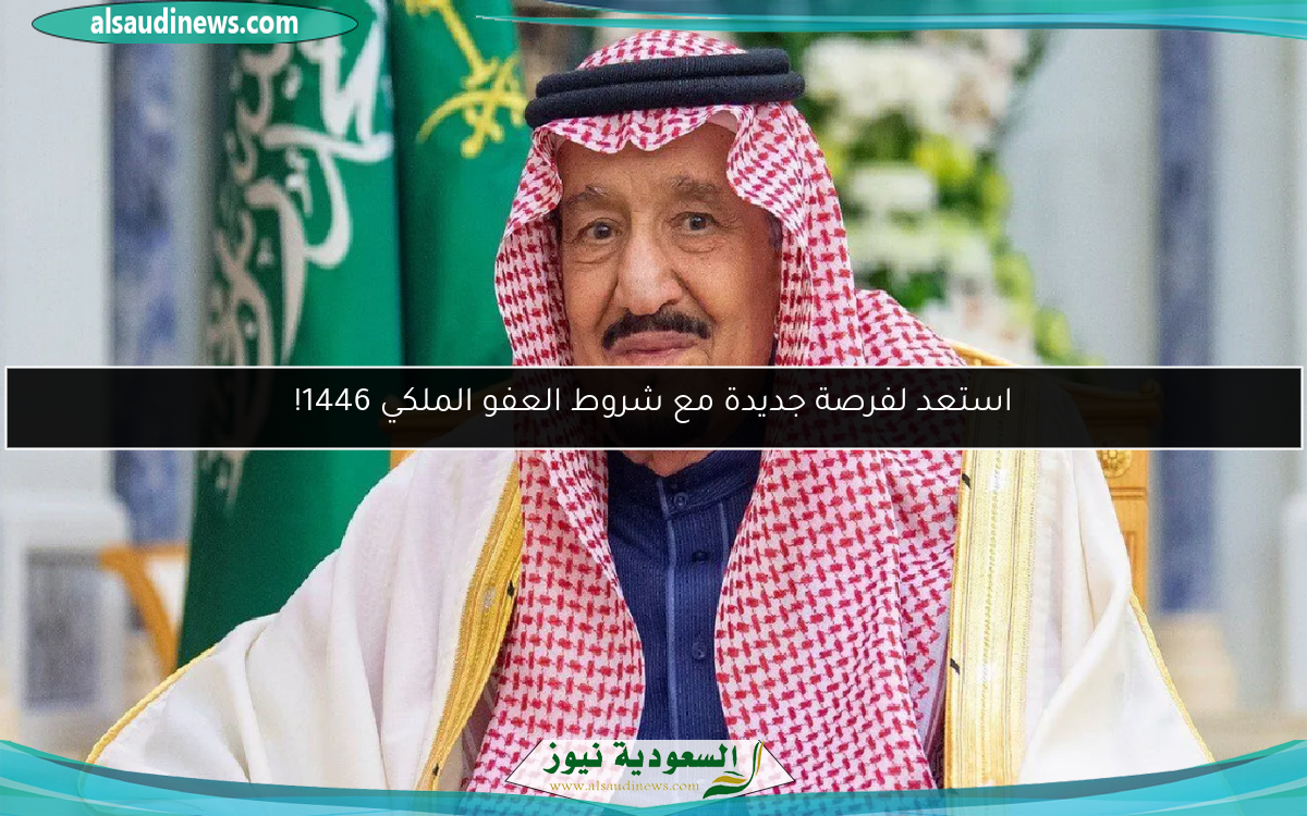 استعد لفرصة جديدة مع شروط العفو الملكي 1446!