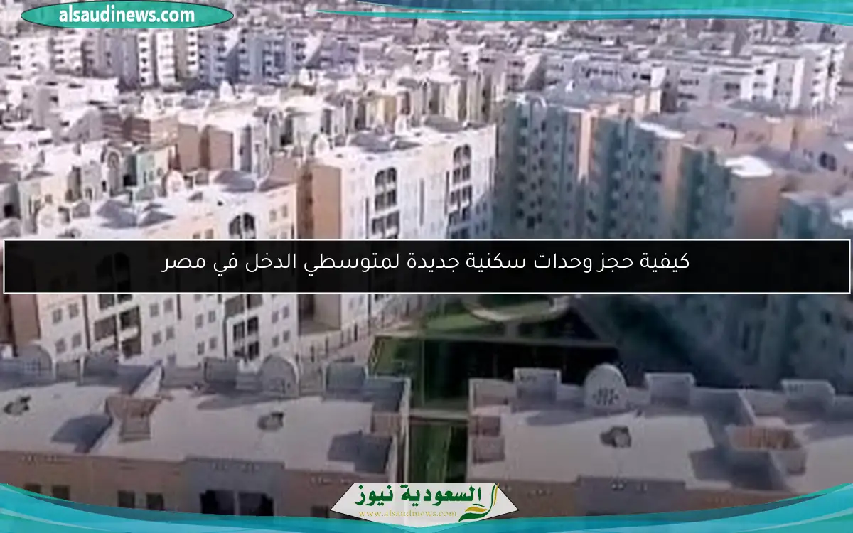 كيفية حجز وحدات سكنية جديدة لمتوسطي الدخل في مصر