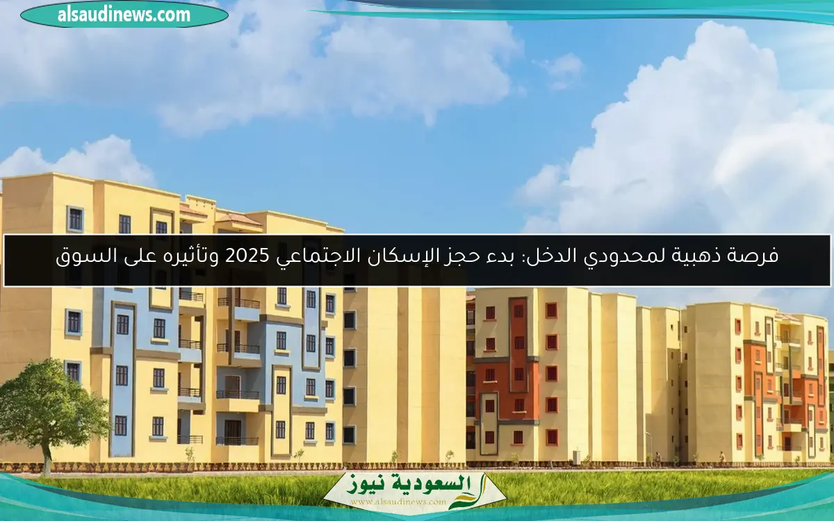فرصة ذهبية لمحدودي الدخل: بدء حجز الإسكان الاجتماعي 2025 وتأثيره على السوق