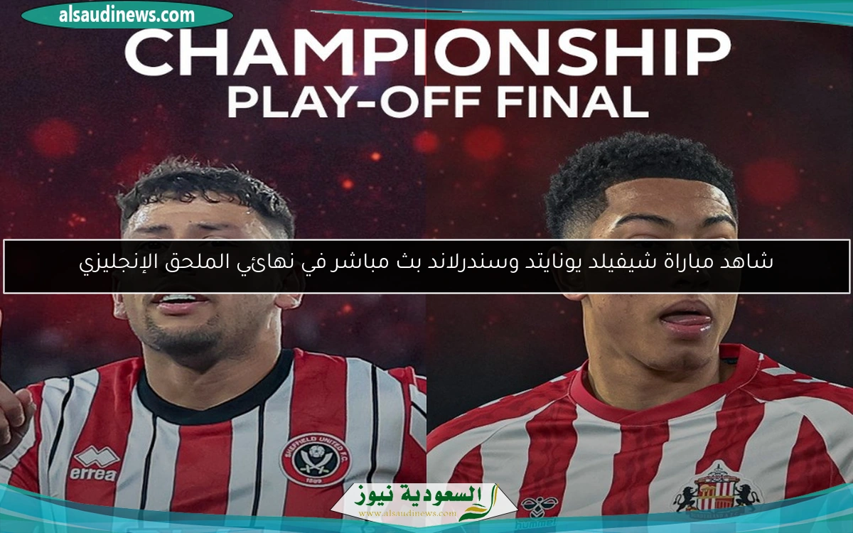 شاهد مباراة شيفيلد يونايتد وسندرلاند بث مباشر في نهائي الملحق الإنجليزي