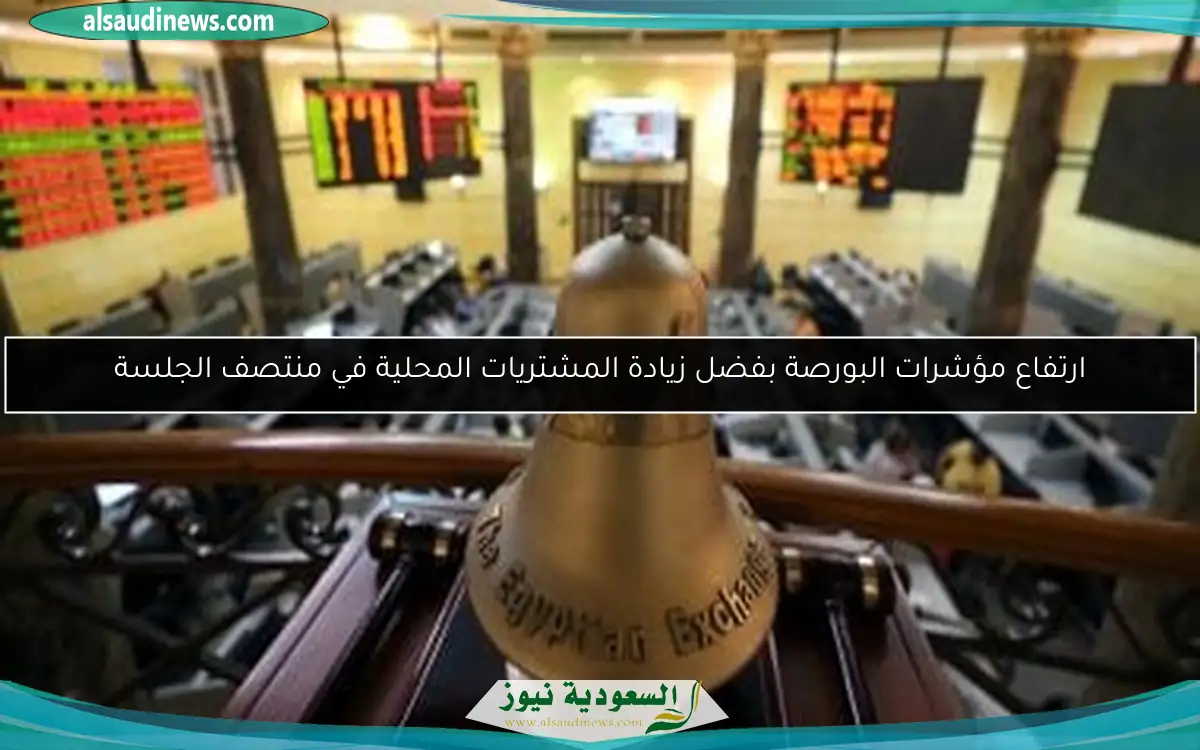 ارتفاع مؤشرات البورصة بفضل زيادة المشتريات المحلية في منتصف الجلسة