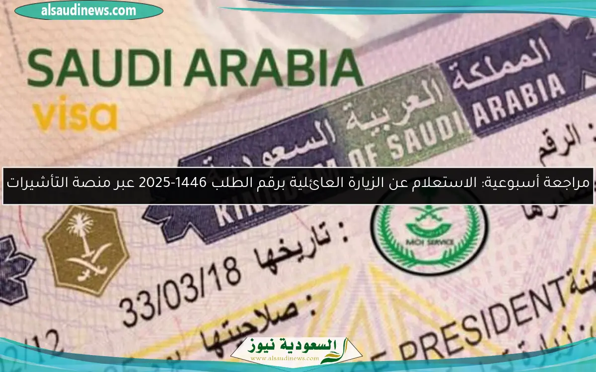مراجعة أسبوعية: الاستعلام عن الزيارة العائلية برقم الطلب 1446-2025 عبر منصة التأشيرات