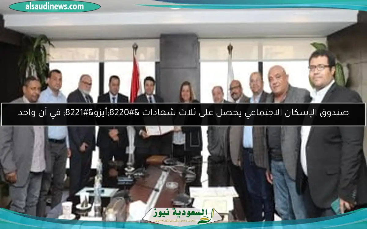 صندوق الإسكان الاجتماعي يحصل على ثلاث شهادات “أيزو” في آن واحد