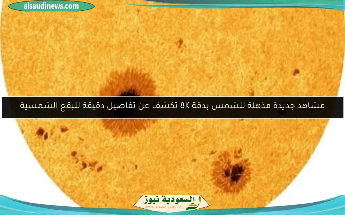 مشاهد جديدة مذهلة للشمس بدقة 8K تكشف عن تفاصيل دقيقة للبقع الشمسية