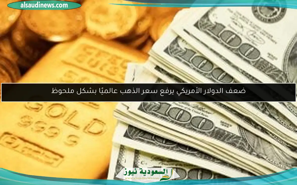 ضعف الدولار الأمريكي يرفع سعر الذهب عالميًا بشكل ملحوظ