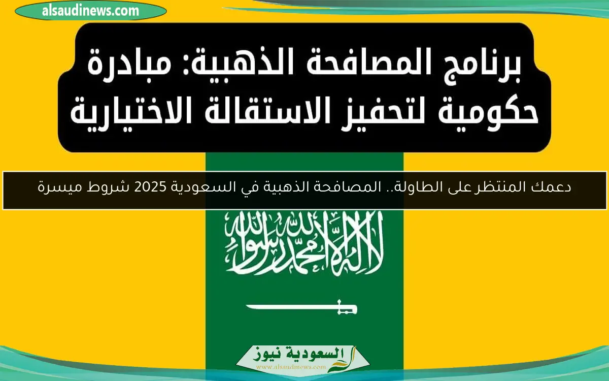دعمك المنتظر على الطاولة.. المصافحة الذهبية في السعودية 2025 شروط ميسرة