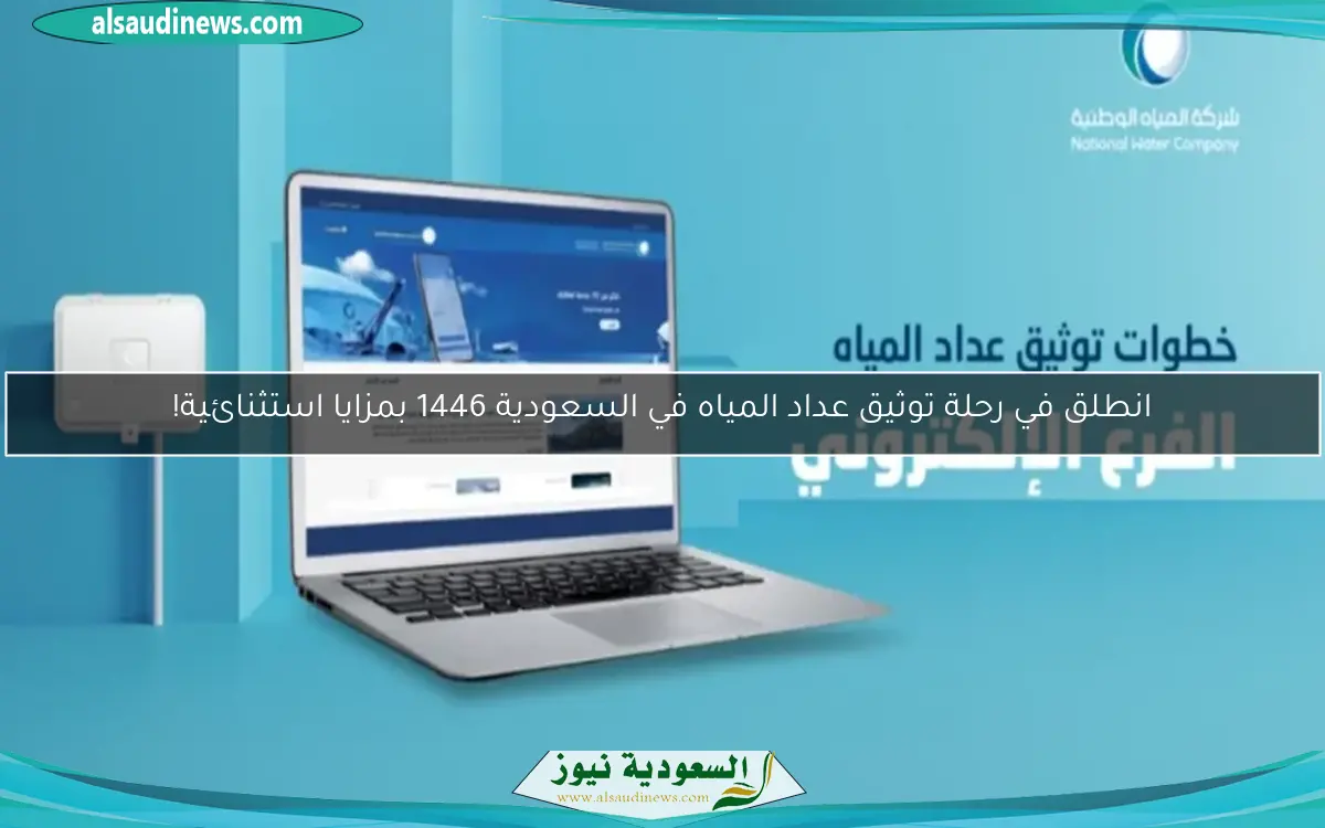 انطلق في رحلة توثيق عداد المياه في السعودية 1446 بمزايا استثنائية!