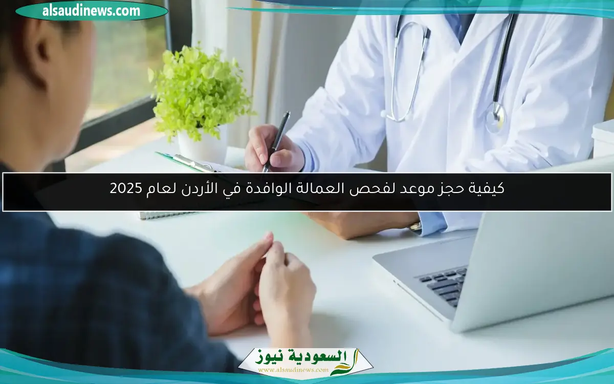 كيفية حجز موعد لفحص العمالة الوافدة في الأردن لعام 2025