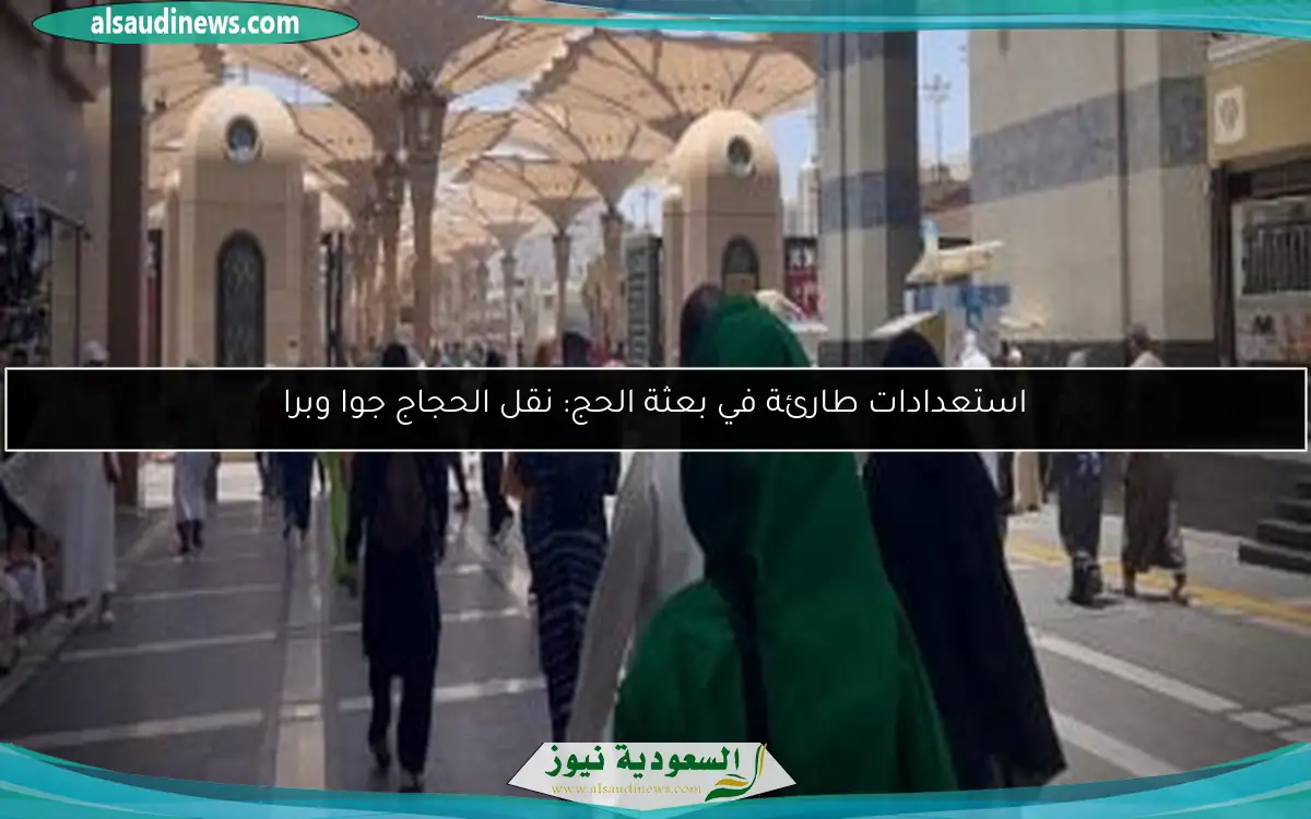 استعدادات طارئة في بعثة الحج: نقل الحجاج جوا وبرا