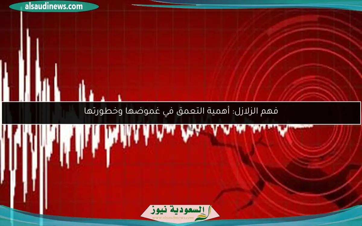 فهم الزلازل: أهمية التعمق في غموضها وخطورتها