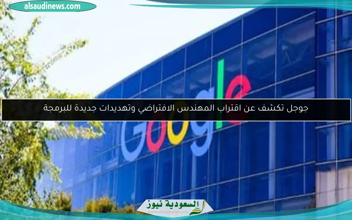 جوجل تكشف عن اقتراب المهندس الافتراضي وتهديدات جديدة للبرمجة
