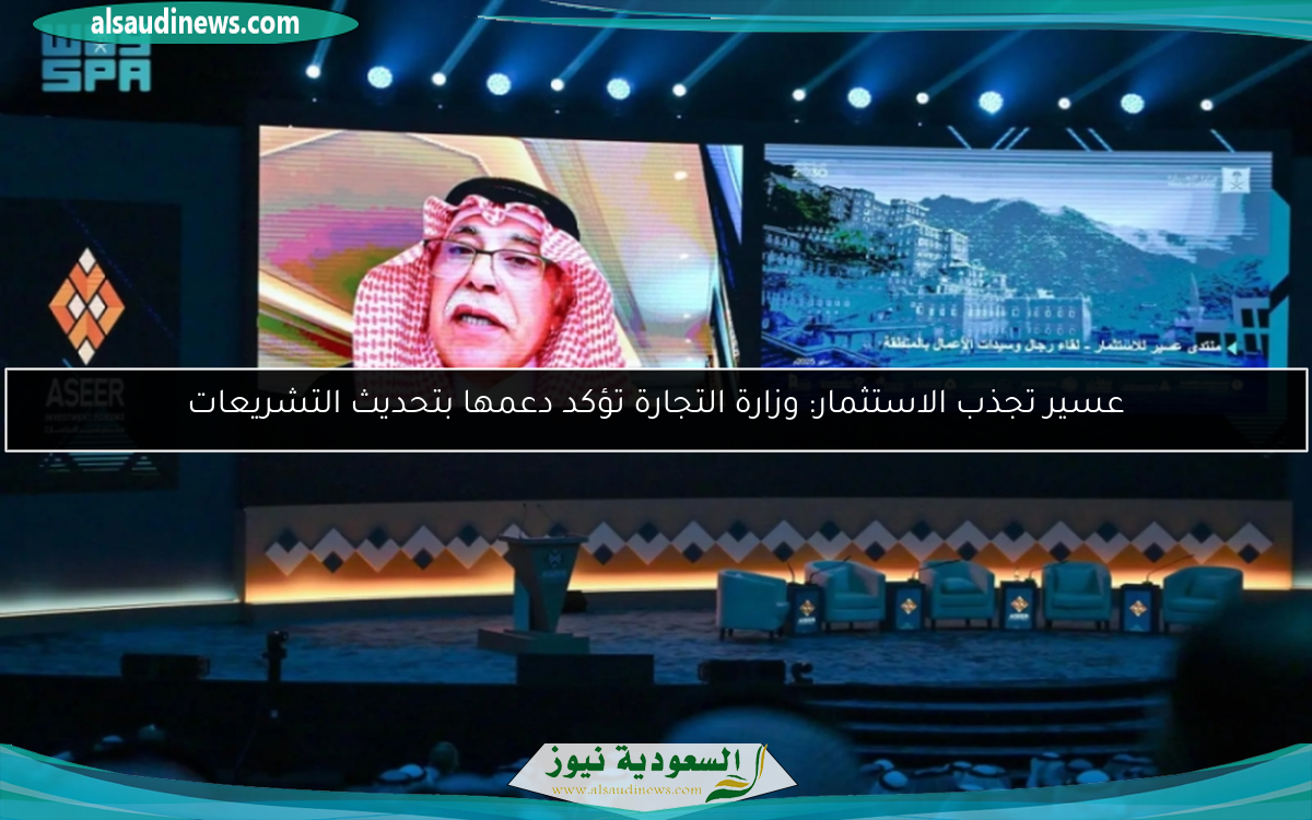 عسير تجذب الاستثمار: وزارة التجارة تؤكد دعمها بتحديث التشريعات